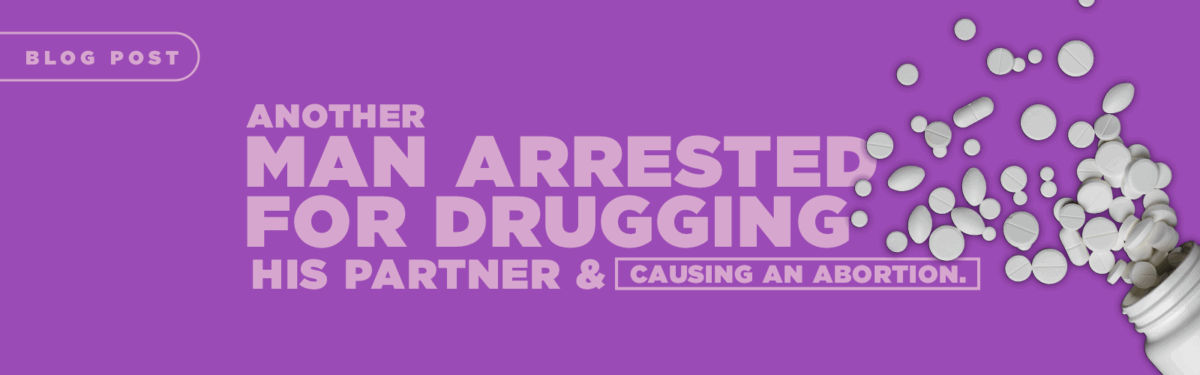 ANOTHER Man Arrested for Drugging His Partner and Causing an Abortion