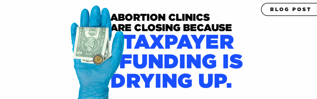 Abortion Clinics are Closing Because Taxpayer Funding is Drying Up, Which Means You’ve Been Funding Abortions For Decades